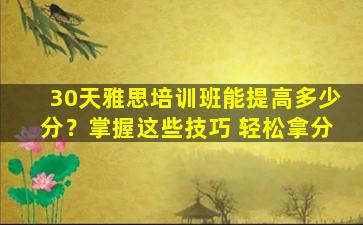 30天雅思培训班能提高多少分？掌握这些技巧 轻松拿分